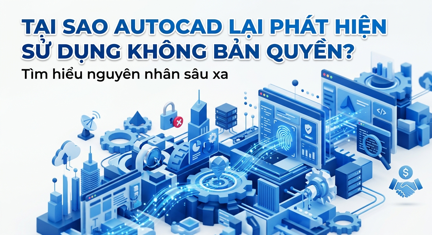 Tại sao AutoCAD lại phát hiện sử dụng không bản quyền? Tìm hiểu nguyên nhân sâu xa